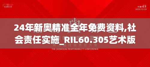 24年新奥精准全年免费资料,社会责任实施_RIL60.305艺术版