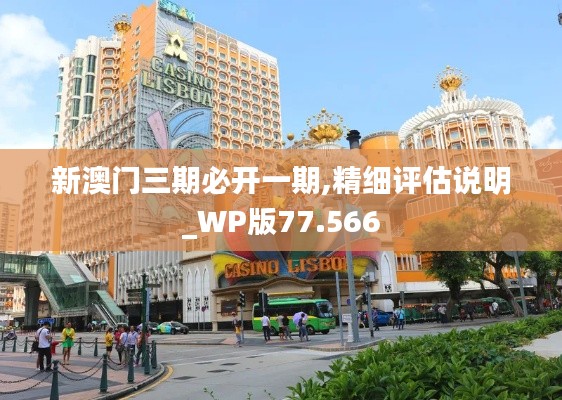 新澳门三期必开一期,精细评估说明_WP版77.566