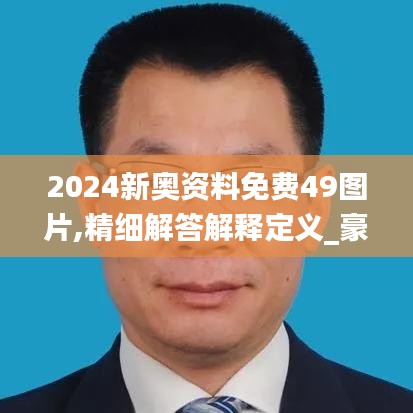 2024新奥资料免费49图片,精细解答解释定义_豪华版14.411