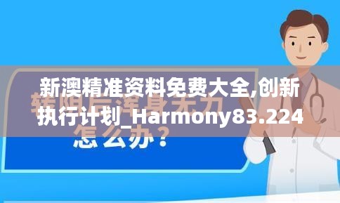 新澳精准资料免费大全,创新执行计划_Harmony83.224