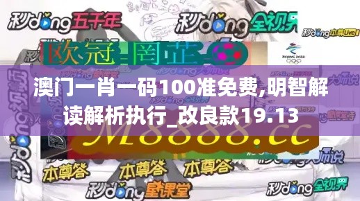 澳门一肖一码100准免费,明智解读解析执行_改良款19.13