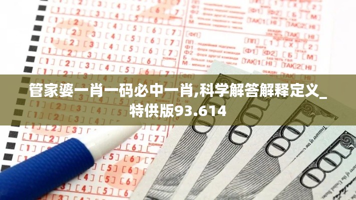 管家婆一肖一码必中一肖,科学解答解释定义_特供版93.614