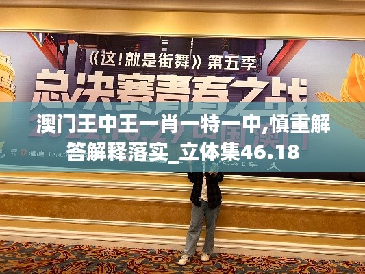 澳门王中王一肖一特一中,慎重解答解释落实_立体集46.18