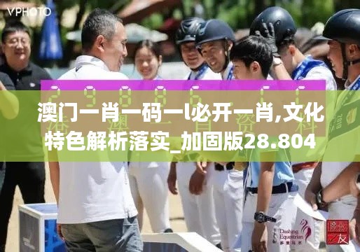 澳门一肖一码一l必开一肖,文化特色解析落实_加固版28.804