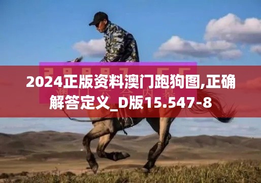 2024正版资料澳门跑狗图,正确解答定义_D版15.547-8