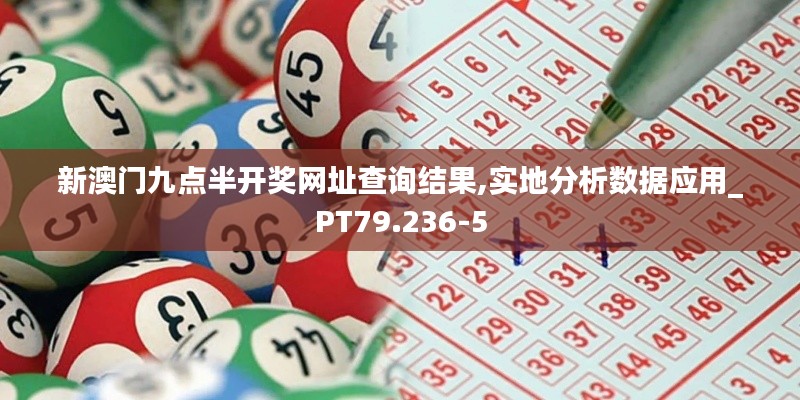 新澳门九点半开奖网址查询结果,实地分析数据应用_PT79.236-5