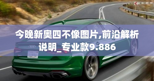 今晚新奥四不像图片,前沿解析说明_专业款9.886