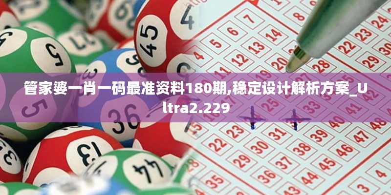 管家婆一肖一码最准资料180期,稳定设计解析方案_Ultra2.229