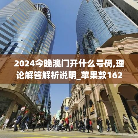 2024今晚澳门开什么号码,理论解答解析说明_苹果款162.417-4