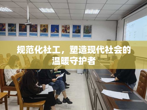 规范化社工，塑造现代社会的温暖守护者