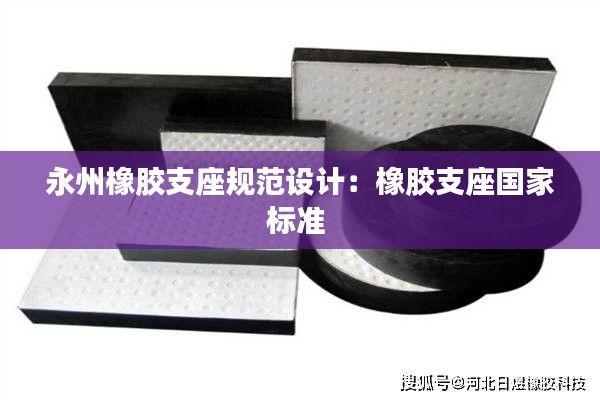 永州橡胶支座规范设计：橡胶支座国家标准 