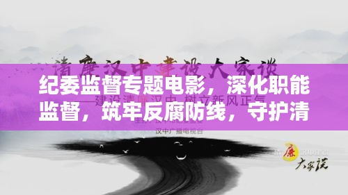 纪委监督专题电影，深化职能监督，筑牢反腐防线，守护清廉底线