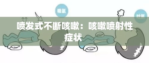 喷发式不断咳嗽：咳嗽喷射性症状 