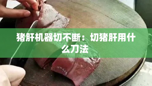 猪肝机器切不断：切猪肝用什么刀法 