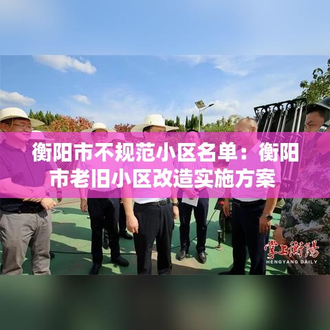 衡阳市不规范小区名单：衡阳市老旧小区改造实施方案 