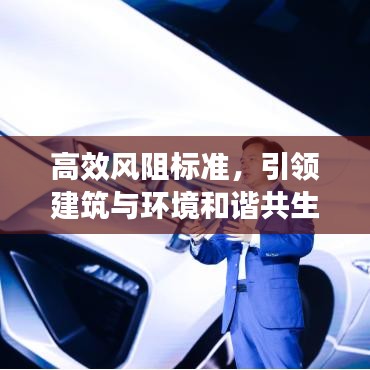 高效风阻标准，引领建筑与环境和谐共生的核心力量
