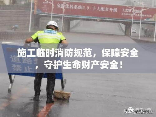 施工临时消防规范，保障安全，守护生命财产安全！
