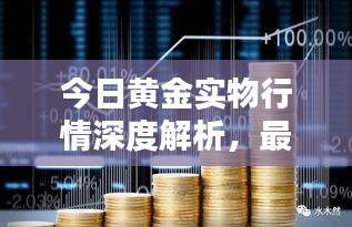 今日黄金实物行情深度解析，最新动态一网打尽