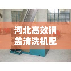 河北高效钢盖清洗机配件：钢厂设备清洗 