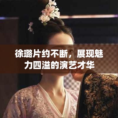 徐璐片约不断，展现魅力四溢的演艺才华