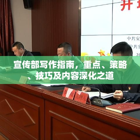 宣传部写作指南，重点、策略、技巧及内容深化之道