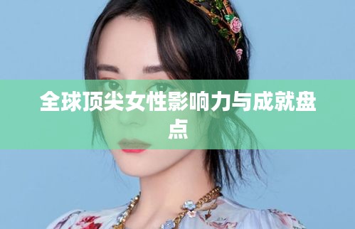 全球顶尖女性影响力与成就盘点