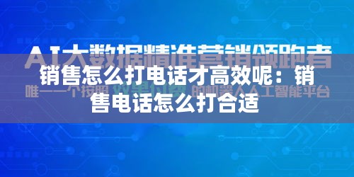 销售怎么打电话才高效呢：销售电话怎么打合适 