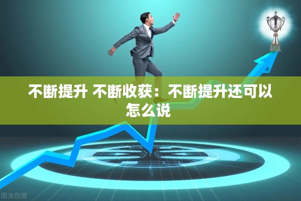 不断提升 不断收获：不断提升还可以怎么说 