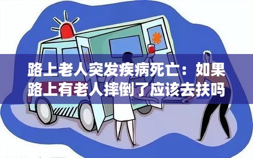路上老人突发疾病死亡：如果路上有老人摔倒了应该去扶吗 