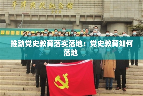 推动党史教育落实落地：党史教育如何落地 