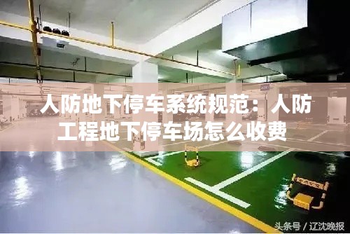 人防地下停车系统规范：人防工程地下停车场怎么收费 