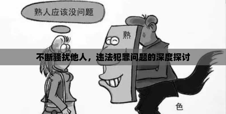 不断骚扰他人，违法犯罪问题的深度探讨
