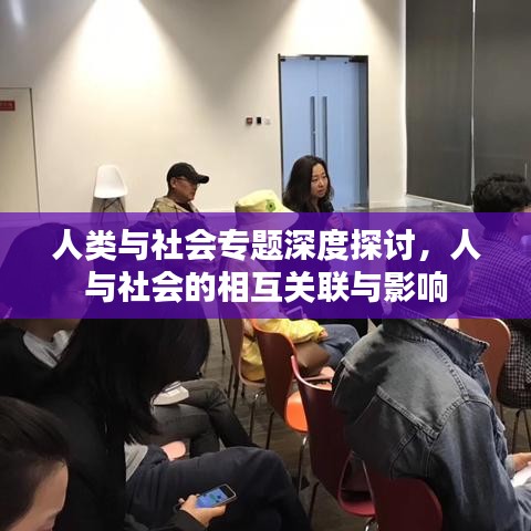 人类与社会专题深度探讨，人与社会的相互关联与影响