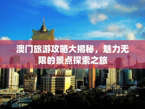 澳门旅游攻略大揭秘，魅力无限的景点探索之旅