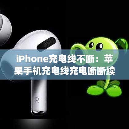 iPhone充电线不断：苹果手机充电线充电断断续续怎么办 