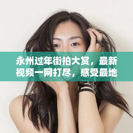 永州过年街拍大赏，最新视频一网打尽，感受最地道的年味！