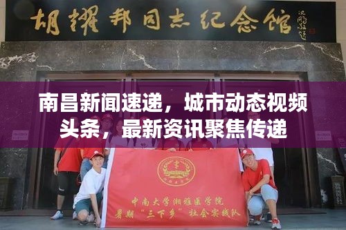 南昌新闻速递，城市动态视频头条，最新资讯聚焦传递
