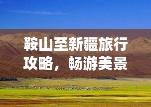 鞍山至新疆旅行攻略，畅游美景，体验风情之旅