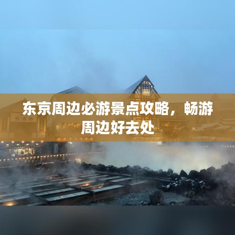 东京周边必游景点攻略，畅游周边好去处