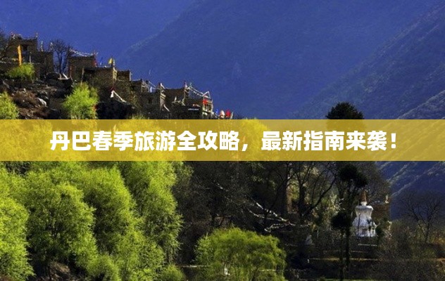 丹巴春季旅游全攻略，最新指南来袭！
