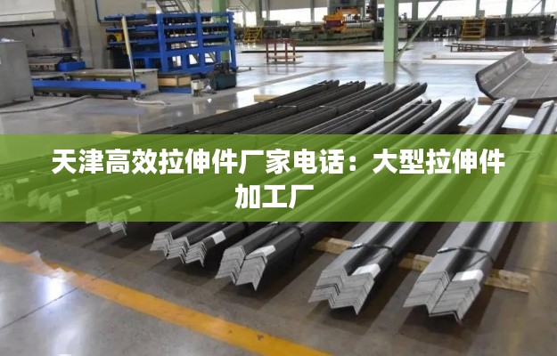天津高效拉伸件厂家电话：大型拉伸件加工厂 