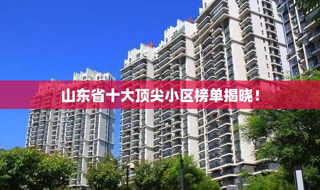 山东省十大顶尖小区榜单揭晓！