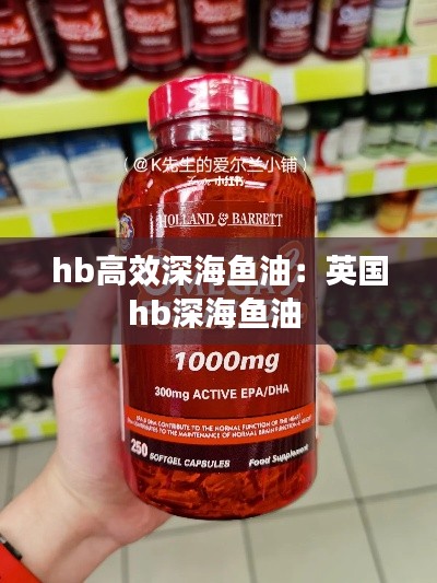 hb高效深海鱼油：英国hb深海鱼油 