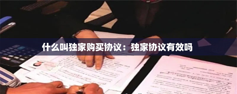 什么叫独家购买协议：独家协议有效吗 