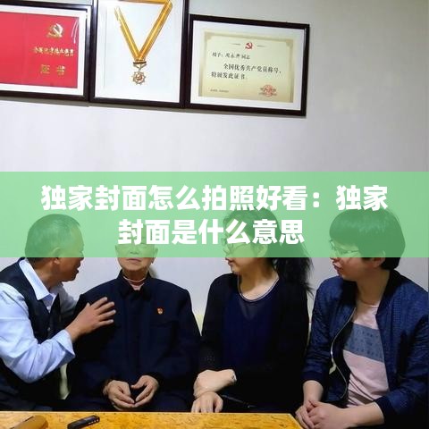 独家封面怎么拍照好看：独家封面是什么意思 