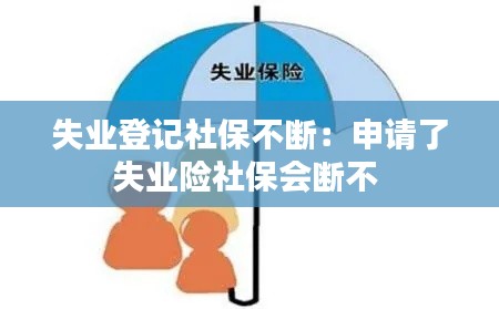 失业登记社保不断：申请了失业险社保会断不 