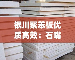 银川聚苯板优质高效：石嘴山聚苯板厂家 
