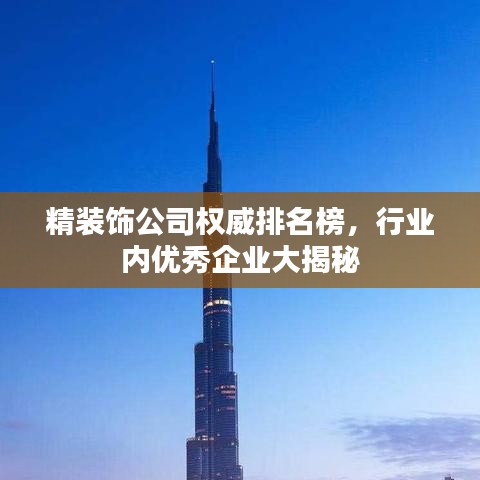 精装饰公司权威排名榜，行业内优秀企业大揭秘