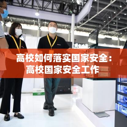 高校如何落实国家安全：高校国家安全工作 