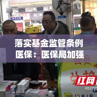 落实基金监管条例 医保：医保局加强基金监管 